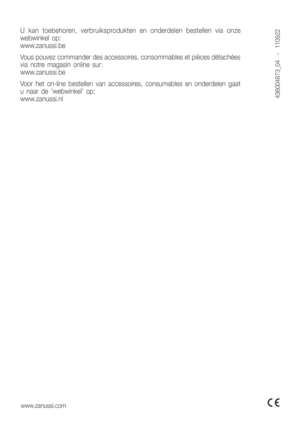Page 20www.zanussi.com
U  kan  toebehoren,  verbruiksprodukten  en  onderdelen  bestellen  via  onze  
webwinkel  op:
www.zanussi.be
Vous pouvez commander des accessoires, consommables et pièces détachées 
via  notre  magasin  online  sur:
www.zanussi.be
Voor  het  on-line  bestellen  van  accessoires,  consumables  en  onderdelen  gaat 
u  naar  de  ’webwinkel’  op:
www.zanussi.nl
436004873_04    -    110922  