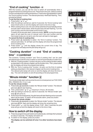 Page 88
“End of cooking” function 
With this function, you can set the oven to switch off automatically whe\
n a
programmed end of cooking time is over. Place food in the oven, select a\
 cooking
function and adjust the cooking temperature. Press button 
 repeatedly to select
the “End of cooking” function. The relevant pilot lamp 
 will start flashing.  Then,
proceed as follows:
To set the End of cooking time:
1. Press button “
” or “”.
2. After the setting is carried out, wait for 5 seconds: the “End of coo\...