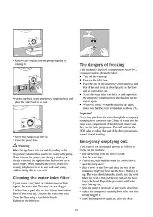 Page 1717
•Remove any objects from the pump impeller by
rotating it.
• Put the cap back on the emergency emptying hose and
place the latter back in its seat.
•  Screw the pump cover fully in.
• Close the pump door.
Wa r n i n g
When the appliance is in use and depending on the
programme selected there can be hot water in the pump.
Never remove the pump cover during a wash cycle,
always wait until the appliance has finished the cycle,
and is empty. When replacing the cover, ensure it is
securely retightened so...