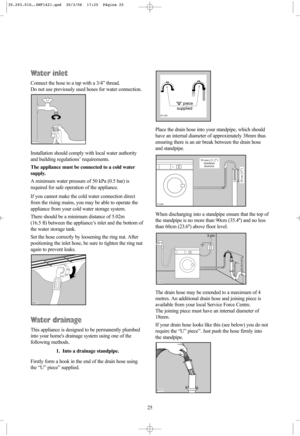 Page 2525
Water inlet
Connect the hose to a tap with a 3/4” thread.
Do not use previously used hoses for water connection.
Installation should comply with local water authority
and building regulations’ requirements.
The appliance must be connected to a cold water
supply. 
A minimum water pressure of 50 kPa (0.5 bar) is
required for safe operation of the appliance.
If you cannot make the cold water connection direct
from the rising mains, you may be able to operate the
appliance from your cold water storage...