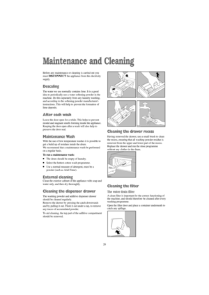 Page 2020
Maintenance and Cleaning
Before any maintenance or cleaning is carried out you
must DISCONNECTthe appliance from the electricity
supply.
Descaling
The water we use normally contains lime. It is a good
idea to periodically use a water softening powder in the
machine. Do this separately from any laundry washing,
and according to the softening powder manufacturers
instructions. This will help to prevent the formation of
lime deposits.
After each wash
Leave the door open for a while. This helps to...