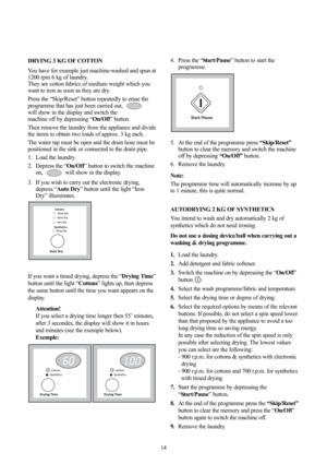Page 1414
DRYING 3 KG OF COTTON
You have for example just machine-washed and spun at
1200 rpm 6 kg of laundry.
They are cotton fabrics of medium weight which you
want to iron as soon as they are dry.
Press the “Skip/Reset” button repeatedly to erase the
programme that has just been carried out, 
will show in the display and switch the
machine off by depressing “On/Off” button.
Then remove the laundry from the appliance and divide
the items to obtain two loads of approx. 3 kg each.
The water tap must be open and...