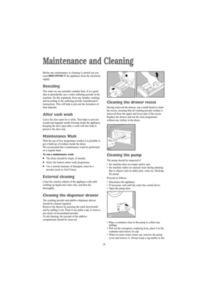 Page 1818
Maintenance and Cleaning
Before any maintenance or cleaning is carried out you
must DISCONNECTthe appliance from the electricity
supply.
Descaling
The water we use normally contains lime. It is a good
idea to periodically use a water softening powder in the
machine. Do this separately from any laundry washing,
and according to the softening powder manufacturers
instructions. This will help to prevent the formation of
lime deposits.
After each wash
Leave the door open for a while. This helps to...
