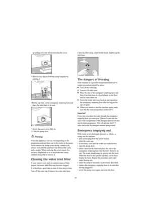 Page 1919 up spillage of water when removing the cover.
•Remove any objects from the pump impeller by
rotating it.
• Put the cap back on the emergency emptying hose and
place the latter back in its seat.
•  Screw the pump cover fully in.
• Close the pump door.
Wa r n i n g
When the appliance is in use and depending on the
programme selected there can be hot water in the pump.
Never remove the pump cover during a wash cycle,
always wait until the appliance has finished the cycle,
and is empty. When replacing the...