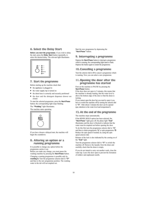 Page 1010
6. Select the Delay Start
Before you start the programme, if you wish to delay
the start, press the Delay Startbutton repeatedly, to
select the desired delay. The relevant light illuminates.
7. Start the programme
Before starting up the machine check that:
●the appliance is plugged in
●the water supply tap is turned on
●the drain hose is correctly and securely positioned
●the door and the detergent dispenser drawer are 
closed.
To start the selected programme, press the Start/Pause
button; the...