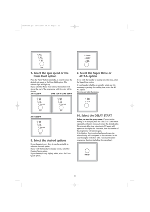 Page 1111
7. Select the spin speed or the
Rinse Hold option
Press the “Spin” button repeatedly, in order to select the
desired spin speed or the Rinse Hold option. The
relevant light will light up.
If you select the Rinse Hold option, the machine will
stop at the end of the programme with the water still in
the tub.
ZWF 1230 W ZWF 1430 W-ZWF 1430 S
ZWF 1630 W
8. Select the desired options
If your laundry is very dirty, it may be advisable to
select the Prewash option.
If you wish the laundry to undergo a soak,...