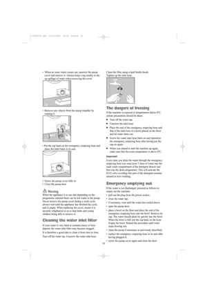 Page 1818 •  When no more water comes out, unscrew the pump
cover and remove it. Always keep a rag nearby to dry
up spillage of water when removing the cover.
•Remove any objects from the pump impeller by
rotating it.
• Put the cap back on the emergency emptying hose and
place the latter back in its seat.
•  Screw the pump cover fully in.
• Close the pump door.
Wa r n i n g
When the appliance is in use and depending on the
programme selected there can be hot water in the pump.
Never remove the pump cover during...