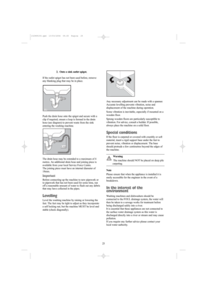 Page 2525 2.  Onto a sink outlet spigot.
If the outlet spigot has not been used before, remove
any blanking plug that may be in place.
Push the drain hose onto the spigot and secure with a
clip if required, ensure a loop is formed in the drain
hose (see diagram) to prevent waste from the sink
entering the washing machine.
The drain hose may be extended to a maximum of 4
metres. An additional drain hose and joining piece is
available from your local Service Force Centre. 
The joining piece must have an internal...