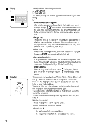 Page 167Display
7.1
7.2
7.3
The display shows the following information:
7.1 Delay Start icon
7.2 Child safety lock
This device permits you to leave the appliance unattended during its func-
tioning.
7.3
•Duration of the selected programme
After selecting a programme, the duration is displayed in hours and mi-
nutes (for example 
 ). The duration is calculated automatically on
the basis of the maximum recommended load for each type of fabric. Af-
ter the programme has started, the time remaining is updated...