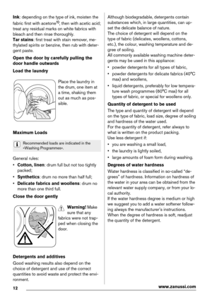 Page 12Ink: depending on the type of ink, moisten the
fabric first with acetone1), then with acetic acid;
treat any residual marks on white fabrics with
bleach and then rinse thoroughly.
Tar stains: first treat with stain remover, me-
thylated spirits or benzine, then rub with deter-
gent paste.
Open the door by carefully pulling the
door handle outwards
Load the laundry
Place the laundry in
the drum, one item at
a time, shaking them
out as much as pos-
sible.
Maximum Loads
Recommended loads are indicated in...