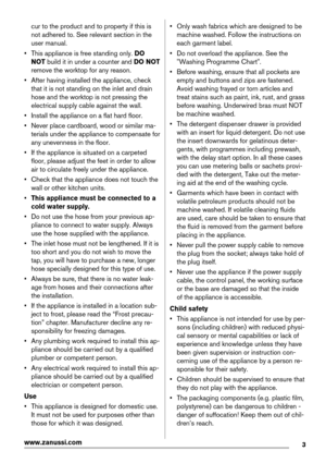 Page 3cur to the product and to property if this is
not adhered to. See relevant section in the
user manual.
• This appliance is free standing only. DO
NOT build it in under a counter and DO NOT
remove the worktop for any reason.
• After having installed the appliance, check
that it is not standing on the inlet and drain
hose and the worktop is not pressing the
electrical supply cable against the wall.
• Install the appliance on a flat hard floor.
• Never place cardboard, wood or similar ma-
terials under the...