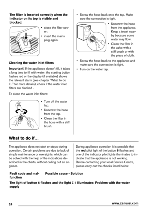 Page 24The filter is inserted correctly when the
indicator on its top is visible and
blocked.
• close the filter cov-
er;
• insert the mains
plug again.
Cleaning the water inlet filters
Important! If the appliance doesn't fill, it takes
a long time to fill with water, the starting button
flashes red or the display (if available) shows
the relevant alarm (see chapter "What to do
if..." for more details), check if the water inlet
filters are blocked .
To clean the water inlet filters:
• Turn off the...