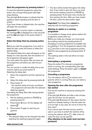 Page 11Start the programme by pressing button 7
To start the selected programme, press this
button; the corresponding green pilot light
stops blinking.
The pilot light 9 illuminates to indicate that the
appliance starts operating and the door is
locked.
If you have chosen a delayed start, the machine
will begin the countdown.
Important! If an incorrect option is selected,
the message Err is displayed for a few seconds
and the red pilot light of this button blinks 3
times.
Select the Delay Start by pressing...