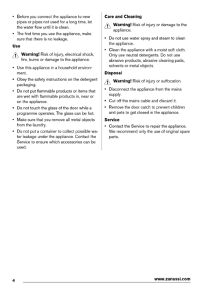 Page 4• Before you connect the appliance to new
pipes or pipes not used for a long time, let
the water flow until it is clean.
• The first time you use the appliance, make
sure that there is no leakage.
Use
Warning! Risk of injury, electrical shock,
fire, burns or damage to the appliance.
• Use this appliance in a household environ-
ment.
• Obey the safety instructions on the detergent
packaging.
• Do not put flammable products or items that
are wet with flammable products in, near or
on the appliance.
• Do...