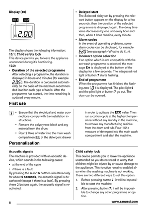 Page 8Display (10)
10.1 10.2
The display shows the following information:
10.1: Child safety lock
This device permits you to leave the appliance
unattended during it's functioning.
10.2:
•Duration of the selected programme
After selecting a programme, the duration is
displayed in hours and minutes (for example
 ). The duration is calculated automati-
cally on the basis of the maximum recommen-
ded load for each type of fabric. After the
programme has started, the time remaining is
updated every minute....