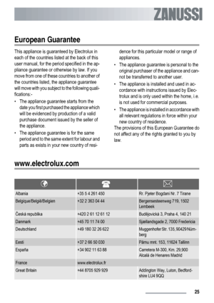 Page 25European Guarantee
This appliance is guaranteed by Electrolux in
each of the countries listed at the back of this
user manual, for the period specified in the ap-
pliance guarantee or otherwise by law. If you
move from one of these countries to another of
the countries listed, the appliance guarantee
will move with you subject to the following quali-
fications:-
• The appliance guarantee starts from the
date you first purchased the appliance which
will be evidenced by production of a valid
purchase...