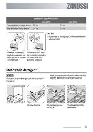 Page 15Maksymalna wysokość naczyń:
 kosz górnykosz dolny
Przy podniesionym koszu górnym20 cm31 cm
Przy obniżonym koszu górnym24 cm27 cm
Przekręcić na zewnątrz
przednie ograniczniki pro-
wadnic (A) kosza górnego
i wysunąć kosz.Zamocować koszt w wy-
ższym położeniu i przekrę-
cić ograniczniki (A) w
pierwotne położenie.WAŻNE!
Gdy kosz jest w górnej pozycji, nie można korzystać
z półek na kubki.
Stosowanie detergentu
WAŻNE!
Stosować jedynie detergenty przeznaczone do
zmywarek.Należy przestrzegać zaleceń producenta...