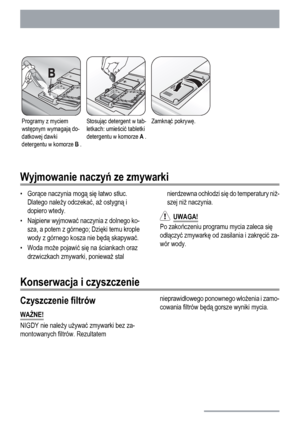 Page 16Programy z myciem
wstępnym wymagają do-
datkowej dawki
detergentu w komorze B .Stosując detergent w tab-
letkach: umieścić tabletki
detergentu w komorze A .Zamknąć pokrywę. 
Wyjmowanie naczyń ze zmywarki
•Gorące naczynia mogą się łatwo stłuc.
Dlatego należy odczekać, aż ostygną i
dopiero wtedy.
• Najpierw wyjmować naczynia z dolnego ko-
sza, a potem z górnego; Dzięki temu krople
wody z górnego kosza nie będą skapywać.
• Woda może pojawić się na ściankach oraz
drzwiczkach zmywarki, ponieważ stalnierdzewna...