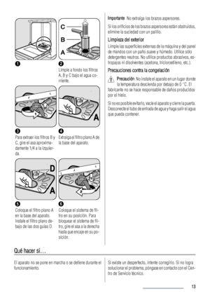 Page 1312
Limpie a fondo los filtros
A, B y C bajo el agua co-
rriente.
3
Para extraer los filtros B y
C, gire el asa aproxima-
damente 1/4 a la izquier-
da.
4
Extraiga el filtro plano A de
la base del aparato.
5
Coloque el filtro plano A
en la base del aparato.
Instale el filtro plano de-
bajo de las dos guías D.
6
Coloque el sistema de fil-
tro en su posición. Para
bloquear el sistema de fil-
tro, gire el asa a la derecha
hasta que encaje en su po-
sición.
Importante  No extraiga los brazos aspersores.
Si los...