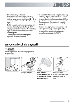 Page 11• Zmywarka musi być wyłączona.
Włączyć zmywarkę wciskając przycisk wł./wył.
•
Nacisnąć i przytrzymać przyciski funkcji  B  i  C , aż
kontrolki przycisków funkcji  A  ,  B  i  C  zaczną
migać.
•Zwolnić przyciski, a następnie nacisnąć przycisk
funkcji  A ; kontrolki przycisków funkcji  B  i  C
wyłączą się, a kontrolka przycisku  A  będzie dalej
migać. Jednocześnie zacznie migać kontrolka
końca programu.
Liczba mignięć kontrolki końca programu
odpowiada bieżącemu poziomowi.•
Na przykład, kontrolka końca...