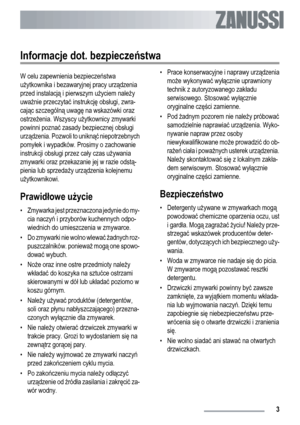 Page 3Informacje dot. bezpieczeństwa
W celu zapewnienia bezpieczeństwa
użytkownika i bezawaryjnej pracy urządzenia
przed instalacją i pierwszym użyciem należy
uważnie przeczytać instrukcję obsługi, zwra-
cając szczególną uwagę na wskazówki oraz
ostrzeżenia. Wszyscy użytkownicy zmywarki
powinni poznać zasady bezpiecznej obsługi
urządzenia. Pozwoli to uniknąć niepotrzebnych
pomyłek i wypadków. Prosimy o zachowanie
instrukcji obsługi przez cały czas używania
zmywarki oraz przekazanie jej w razie odstą-
pienia lub...