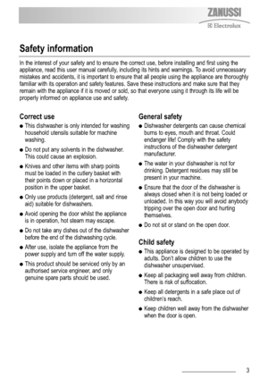 Page 33
Safety information
Correct use
This dishwasher is only intended for washing
household utensils suitable for machine
washing. 
Do not put any solvents in the dishwasher.
This could cause an explosion.
Knives and other items with sharp points
must be loaded in the cutlery basket with
their points down or placed in a horizontal
position in the upper basket.
Only use products (detergent, salt and rinse
aid) suitable for dishwashers.
Avoid opening the door whilst the appliance
is in operation, hot...