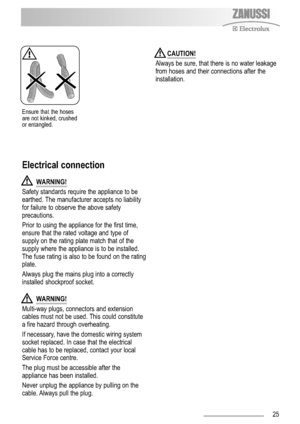 Page 2525
Ensure that the hoses
are not kinked, crushed
or entangled.
CAUTION!
Always be sure, that there is no water leakage
from hoses and their connections after the
installation.
WARNING!
Multi-way plugs, connectors and extension
cables must not be used. This could constitute
a fire hazard through overheating.
If necessary, have the domestic wiring system
socket replaced. In case that the electrical
cable has to be replaced, contact your local
Service Force centre.
The plug must be accessible after the...