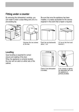 Page 2626
Fitting under a counter
By removing the dishwasher’s worktop, you
can install it under a close fitting sink unit or a
pre-existing top.Be sure that once the appliance has been
installed, it is easily accessible for the service
engineer in the event that a repair is required.
Unscrew the two screws
at the rear.Push the top backwards
about 1 cm.Lift top at the front and
remove it.
Check if the dishwasher
is levelled.If not, loosen or tighten
the adjustable feet until
the appliance is
perfectly...