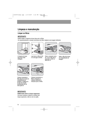 Page 1414
Limpeza e manutenção
IMPORTANTE!
NUNCA utilize a máquina de lavar loiça sem os filtros.
Um reposicionamento e encaixe incorrectos dos filtros originará uma lavagem deficiente.
IMPORTANTE!
NUNCA tente retirar os braços aspersores.
Se houver resíduos a obstruir os orifícios dos
braços aspersores, retire-os com um palito.
Limpar os filtros
Rode o manípulo cerca
de 1/4 de volta para a
esquerda e retire os
filtros Be C.Lave bem os filtros A, B
e Csob água corrente.
Coloque novamente o
filtro plano Ana base...