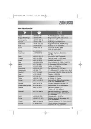 Page 2525
www.electrolux.com
Albania +35 5 4 261 450 Rr. Pjeter Bogdani Nr. 7 Tirane
Belgique/België/Belgien +32 2 363 04 44 Bergensesteenweg 719, 1502 Lembeek
Danmark +45 70 11 74 00 Sjællandsgade 2, 7000 Fredericia
Eesti +37 2 66 50 030 Mustamäe tee 24, 10621 Tallinn
France www.electrolux.fr
Hellas +30 23 10 56 19 70 4 Limnou Str., 54627 Thessaloniki
Ireland +353 1 40 90 753 Long Mile Road Dublin 12
Latvija +37 17 84 59 34 Kr. Barona iela 130/2, LV-1012, Riga
Luxembourg +35 2 42 43 13 01 Rue de Bitbourg, 7,...