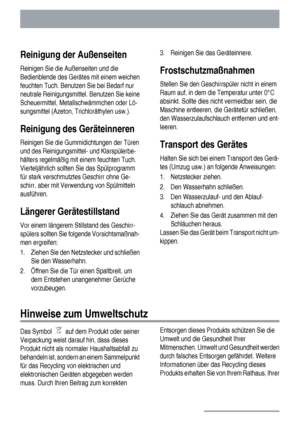 Page 22Reinigung der Außenseiten
Reinigen Sie die Außenseiten und die
Bedienblende des Gerätes mit einem weichen
feuchten Tuch. Benutzen Sie bei Bedarf nur
neutrale Reinigungsmittel. Benutzen Sie keine
Scheuermittel, Metallschwämmchen oder Lö-
sungsmittel (Azeton, Trichloräthylen usw.).
Reinigung des Geräteinneren
Reinigen Sie die Gummidichtungen der Türen
und des Reinigungsmittel- und Klarspülerbe-
hälters regelmäßig mit einem feuchten Tuch.
Vierteljährlich sollten Sie das Spülprogramm
für stark verschmutztes...