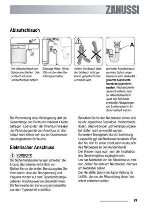 Page 29Ablaufschlauch
Den Ablaufschlauch am
Siphon anschließen. Den
Schlauch mit einer
Schlauchschelle sichern.Zulässige Höhe: 30 bis
100 cm über dem Ge-
schirrspülerboden.Achten Sie darauf, dass
der Schlauch nicht ge-
knickt, gequetscht oder
verwickelt wird.Wenn der Ablaufschlauch
an einen Siphon ange-
schlossen wird, muss die
gesamte Kunststoff-
membran (A)entfernt
werden. Wird die Memb-
ran nicht entfernt, kann
der Ablaufschlauch im
Laufe der Zeit durch
eventuelle Ablagerungen
von Speiseresten im Si-
phon...