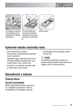 Page 15Pre programy s predumý-
vaním pridajte umývací
prostriedok do príslušnej
priehradky B .Pri použití tabletových
umývacích prostriedkov:
vložte tablety umývacieho
prostriedku do priehradky
A .Zatvorte uzáver. 
Vyberanie obsahu umývačky riadu
• Horúci riad je citlivý na nárazy.
Pred vybratím zo spotrebiča preto riad treba
nechať vychladnúť.
• Vyprázdnite najprv dolný kôš a potom horný
kôš; takto predídete odkvapkávaniu vody z
horného koša na riad v dolnom koši.
• Na bokoch a na dvierkach umývačky riadu
sa...