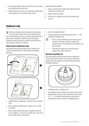 Page 55
2. 
Na tři sekundy stiskněte tlačítko Start/Zrušit a poté pomocí voliče 
navolte jiný požadovaný mycí cyklus.
3.  Stiskněte tlačítko Start/Zrušit a po 10 sekundách spotřebič spustí 
zvolený program (viz část „Spuštění mycího cyklu“). Zapomněli jste přidat nádobí?
1. 
Pomalu a opatrně otevřete dvířka myčky, jelikož může dojít k 
uvolnění páry a stříkající vody.
2.  Přidejte zapomenuté nádobí. 
3.  Dvířka zavřete a spotřebič začne po deseti sekundách opět 
pracovat.
Změkčovač vody
Pokud není váš model...