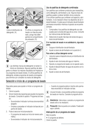 Page 103
Llene el distribuidor de
detergente ( A).
4
Si utiliza un programa de
lavado con fase de prela-
vado, ponga más deter-
gente en el compartimento
de prelavado ( B).
56
Las distintas marcas de detergente no tardan lo
mismo en disolverse. Algunas pastillas de deter-
gente no ofrecen los mejores resultados de limpieza en
los programas de lavado breves. Si utiliza pastillas de
detergente, emplee programas de lavado prolongados
para eliminar por completo los restos de detergente.
Uso de pastillas de...