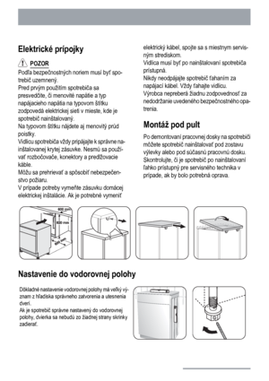 Page 24Elektrické prípojky
  POZOR
Podľa bezpečnostných noriem musí byť spo-
trebič uzemnený.
Pred prvým použitím spotrebiča sa
presvedčite, či menovité napätie a typ
napájacieho napätia na typovom štítku
zodpovedá elektrickej sieti v mieste, kde je
spotrebič nainštalovaný.
Na typovom štítku nájdete aj menovitý prúd
poistky.
Vidlicu spotrebiča vždy pripájajte k správne na-
inštalovanej krytej zásuvke. Nesmú sa použí-
vať rozbočovače, konektory a predlžovacie
káble.
Môžu sa prehrievať a spôsobiť nebezpečen-
stvo...