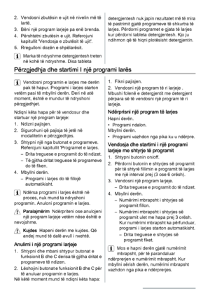 Page 122. Vendosni zbutësin e ujit në nivelin më të
lartë.
3. Bëni një program larjeje pa enë brenda.
4. Përshtatni zbutësin e ujit. Referojuni
kapitullit 'Vendosja e zbutësit të ujit'.
5. Rregulloni dozën e shpëlarësit.
Marka të ndryshme detergjentesh treten
në kohë të ndryshme. Disa tabletadetergjentesh nuk japin rezultatet më të mira
të pastrimit gjatë programeve të shkurtra të
larjes. Përdorni programet e gjata të larjes
kur përdorni tableta detergjentesh. Kjo ju
ndihmon që të hiqni plotësisht...