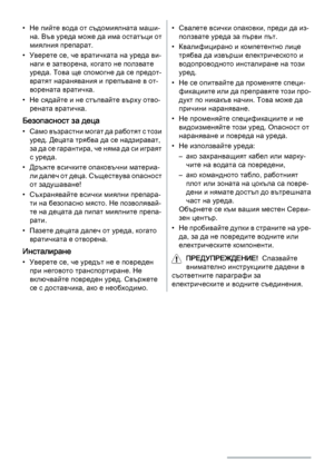 Page 20• Не пийте вода от съдомиялната маши‐
на. Във уреда може да има остатъци от
миялния препарат.
• Уверете се, че вратичката на уреда ви‐
наги е затворена, когато не ползвате
уреда. Това ще спомогне да се предот‐
вратят наранявания и препъване в от‐
ворената вратичка.
• Не сядайте и не стъпвайте върху отво‐
рената вратичка.
Безопасност за деца
• Само възрастни могат да работят с този
уред. Децата трябва да се надзирават,
за да се гарантира, че няма да си играят
с уреда.
• Дръжте всичките опаковъчни...