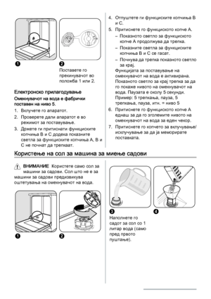 Page 4412
Поставете го
прекинувачот во
положба 1 или 2.
Електронско прилагодување
Омекнувачот на вода е фабрички
поставен на ниво 5.
1. Вклучете го апаратот.
2. Проверете дали апаратот е во
режимот за поставување.
3. Држете ги притиснати функциските
копчиња B и C додека показните
светла за функциските копчиња A, B и
C не почнат да трепкаат.
4. Отпуштете ги функциските копчиња B
и C.
5. Притиснете го функциското копче А.
– Показното светло за функциското
копче A продолжува да трепка.
– Показните светла за...