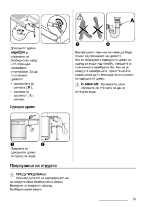 Page 55Доводното црево
 е
опремено со
безбедносен уред
што спречува
ненамерно
откачување. За да
го откачите
цревото:
• притиснете ја
рачката ( B ),
• свртете го
прстенот ( A )
налево.
Одводно црево
1
Поврзете го
одводното црево
со одвод за вода.
max 85 cm
min 40 cm
max 400 cm
2
34
Внатрешниот пречник не смее да биде
помал од пречникот на цревото.
Ако го поврзувате одводното црево со
одвод за вода под лавабо, извадете ја
пластичната мембрана (А). Ако не ја
извадите мембраната, преостанатата
храна може да го...