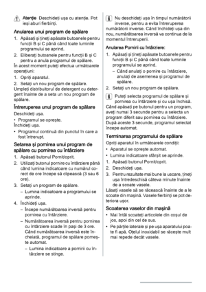 Page 68Atenţie  Deschideţi uşa cu atenţie. Pot
ieşi aburi fierbinţi.
Anularea unui program de spălare
1. Apăsaţi şi ţineţi apăsate butoanele pentru
funcţii B şi C până când toate luminile
programului se aprind.
2. Eliberaţi butoanele pentru funcţii B şi C
pentru a anula programul de spălare.
În acest moment puteţi efectua următoarele
operaţiuni:
1. Opriţi aparatul.
2. Setaţi un nou program de spălare.
Umpleţi distribuitorul de detergent cu deter‐
gent înainte de a seta un nou program de
spălare.
Întreruperea...