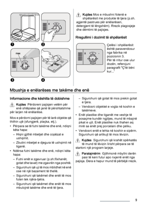 Page 912
M A X1   2   3   4   +
34
Kujdes Mos e mbushni folenë e
shpëlarësit me produkte të tjera (p.sh.
agjentë pastrues për enëlarësen,
detergjent të lëngshëm). Rrezik plagosjeje
dhe dëmtimi të pajisjes.
Rregullimi i dozimit të shpëlarësit
M A X
1   2   3   4   +
Çelësi i shpëlarësit
është paravendosur
nga fabrika në
pozicionin 3.
Për të rritur ose ulur
dozën, referojuni
paragrafit "Ç'të bëni
kur...'
Mbushja e enëlarëses me takëme dhe enë
Informacione dhe këshilla të dobishme
Kujdes  Përdoreni...