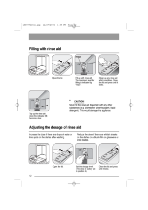 Page 12Filling with rinse aid
12
Open the lid.Fill up with rinse aid.
The maximum level for
filling is indicated by
max.Clean up any rinse aid
which overflows. Close
the lid and press until it
locks.
CAUTION!
Never fill the rinse aid dispenser with any other
substances (e.g. dishwasher cleaning agent, liquid
detergent). This would damage the appliance.
Adjusting the dosage of rinse aid
Increase the dose if there are drops of water or
lime spots on the dishes after washing.Reduce the dose if there are whitish...