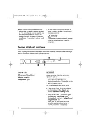 Page 44
Control panel and functions
In this fully integrated appliance the controls are located on the top of the door. When selecting a
washing programme, the door needs to be slightly open.
●Never use the dishwasher if the electrical
supply cable and water hoses are damaged;
or if the control panel, work top or plinth area
are damaged such that the inside of the
appliance is freely accessible. Contact your
local Service Force centre, in order to avoid
hazard.●All sides of the dishwasher must never be
drilled...