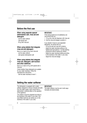 Page 88
Before the first use 
When using separate special
(dishwasher) salt, rinse aid and
detergent:
- set the water softener
- add special salt
- fill up with rinse aid
When using tablets that integrate
rinse aid and detergent:
there is no need to fill up with rinse aid
- set the water softener
- add special (dishwasher) salt
When using tablets that integrate
rinse aid, detergent, salt function
and other additives:
there is no need to fill up with special salt or
rinse aid.
Check whether these detergents are...