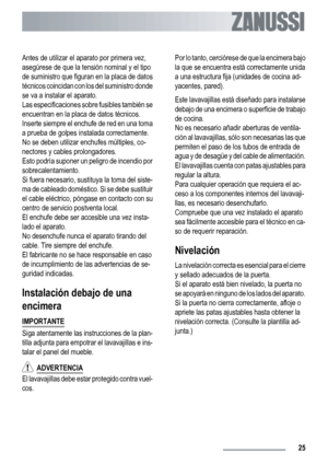 Page 25Antes de utilizar el aparato por primera vez,
asegúrese de que la tensión nominal y el tipo
de suministro que figuran en la placa de datos
técnicos coincidan con los del suministro donde
se va a instalar el aparato.
Las especificaciones sobre fusibles también se
encuentran en la placa de datos técnicos.
Inserte siempre el enchufe de red en una toma
a prueba de golpes instalada correctamente.
No se deben utilizar enchufes múltiples, co-
nectores y cables prolongadores.
Esto podría suponer un peligro de...