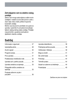 Page 26Zahvaljujemo vam na odabiru našeg
uređaja.
Želimo vam mnogo zadovoljstva s vašim novim
uređajem i nadamo se da ćete ponovo uzeti u
obzir našu robnu marku prilikom kupovine
kućanskih uređaja.
Molimo vas da pozorno pročitate ove upute za
uporabu i spremite ih za buduće konzultacije
tijekom cijelog radnog vijeka uređaja. Predajte
ovaj priručnik s uputama eventualnom
sljedećem vlasniku uređaja.
Sadržaj
Informacije o sigurnosti _ _ _ _ _ _ _ _ _ _  27
Upravljačka ploča _ _ _ _ _ _ _ _ _ _ _ _  28
Zvučni...