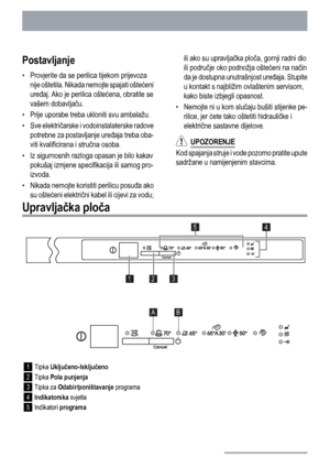 Page 28Postavljanje
• Provjerite da se perilica tijekom prijevoza
nije oštetila. Nikada nemojte spajati oštećeni
uređaj. Ako je perilica oštećena, obratite se
vašem dobavljaču.
• Prije uporabe treba ukloniti svu ambalažu.
• Sve električarske i vodoinstalaterske radove
potrebne za postavljanje uređaja treba oba-
viti kvalificirana i stručna osoba.
• Iz sigurnosnih razloga opasan je bilo kakav
pokušaj izmjene specifikacija ili samog pro-
izvoda.
• Nikada nemojte koristiti perilicu posuđa ako
su oštećeni...