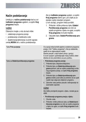 Page 29Način podešavanja
Uređaj je u načinu podešavanja kad su svi
indikatori programa ugašeni, a svjetlo Kraj
programa trepće.
VAŽNO
Obavezno imajte u vidu da kad vršite:
• odabiranje programa pranja
• podešavanje omekšivača vode
• deaktiviranje/aktiviranje zvučnih signala
uređaj MORA biti u načinu podešavanja.Ako je indikator programa upaljen, a svjetlo
Kraj programa stalno gori, još uvijek je po-
stavljen zadnji obavljeni program.
U tom slučaju, program treba poništiti:
1.
Pritisnite i držite pritisnutu...