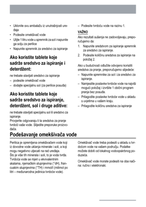 Page 32• Uklonite svu ambalažu iz unutrašnjosti ure-
đaja
• Podesite omekšivač vode
• Ulijte 1 litru vode u spremnik za sol i napunite
ga solju za perilice
• Napunite spremnik za sredstvo za ispiranje
Ako koristite tablete koje
sadrže sredstvo za ispiranje i
deterdžent:
ne trebate stavljati sredstvo za ispiranje
– podesite omekšivač vode
– dodajte specijalnu sol (za perilice posuđa)
Ako koristite tablete koje
sadrže sredstvo za ispiranje,
deterdžent, sol i druge aditive:
ne trebate stavljati specijalnu sol ili...